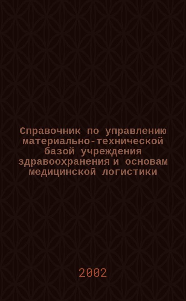 Справочник по управлению материально-технической базой учреждения здравоохранения и основам медицинской логистики