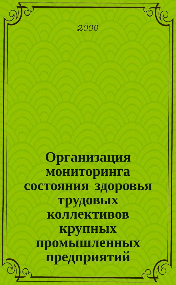 Организация мониторинга состояния здоровья трудовых коллективов крупных промышленных предприятий : Метод. рекомендации МР 2.2.9.002-2000