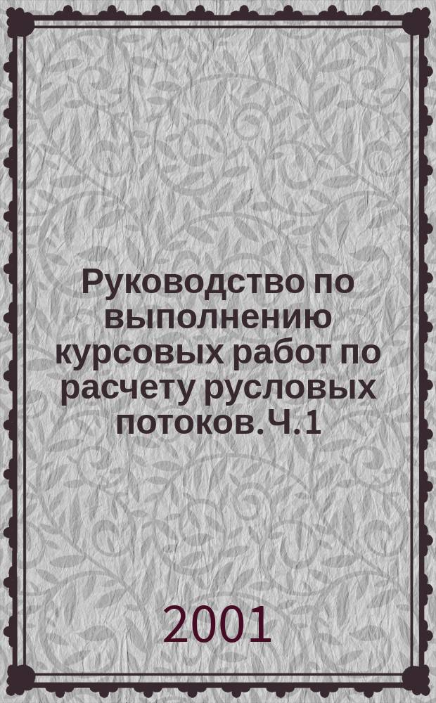Руководство по выполнению курсовых работ по расчету русловых потоков. Ч. 1 : Ч. 1