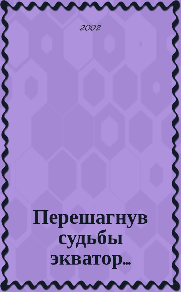 Перешагнув судьбы экватор...