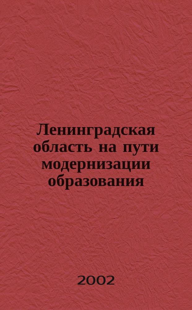 Ленинградская область на пути модернизации образования : Сб. науч.-метод. и практ. материалов : К 75-летию развития системы образования Ленингр. обл