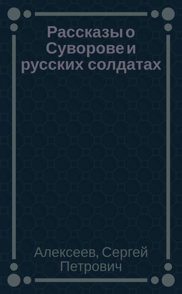 Рассказы о Суворове и русских солдатах : Для мл. шк. возраста
