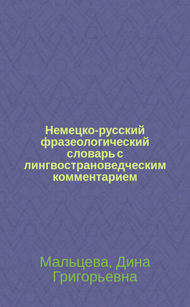 Немецко-русский фразеологический словарь с лингвострановедческим комментарием = Die deutschen Redensarten und Sprichworter im Spiegel der Geschichte und Kultur : Ок. 1300 фразеол. единиц