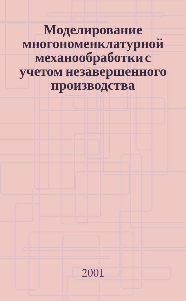 Моделирование многономенклатурной механообработки с учетом незавершенного производства : Автореф. дис. на соиск. учен. степ. к.т.н. : Спец. 05.13.06