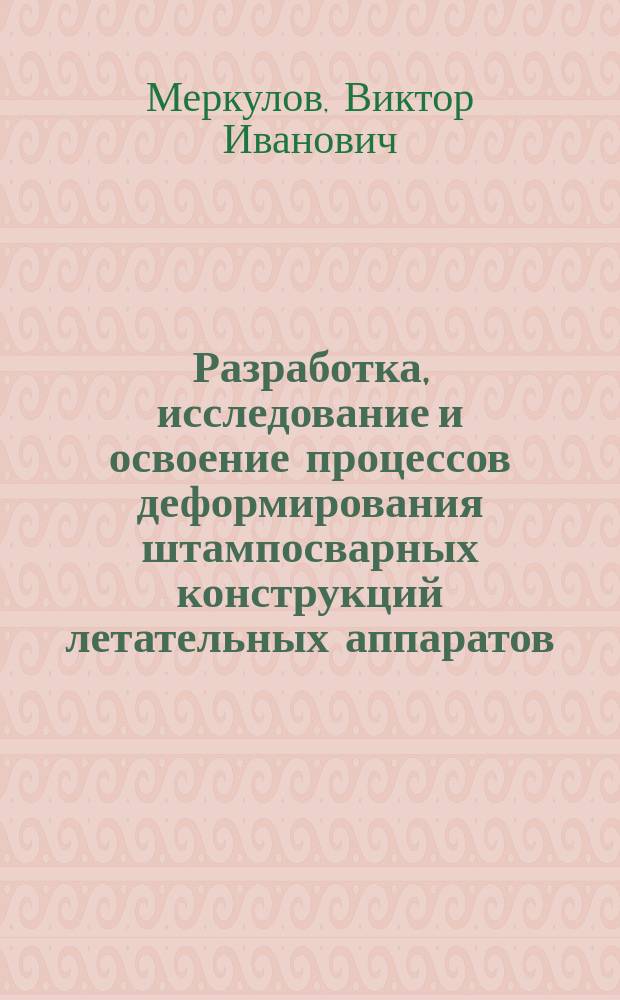 Разработка, исследование и освоение процессов деформирования штампосварных конструкций летательных аппаратов : Автореф. дис. на соиск. учен. степ. д.т.н. : Спец. 01.02.04 : Спец. 05.03.05