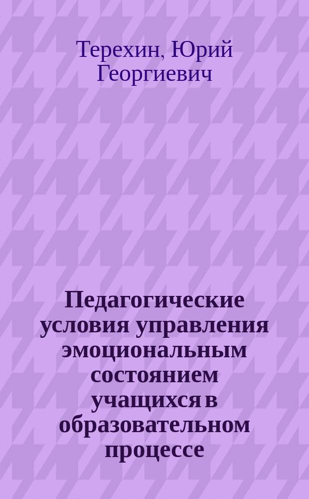 Педагогические условия управления эмоциональным состоянием учащихся в образовательном процессе : Автореф. дис. на соиск. учен. степ. к.п.н. : Спец. 13.00.01