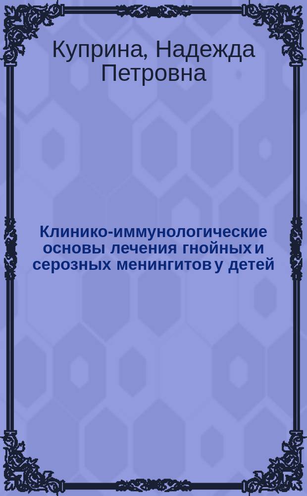 Клинико-иммунологические основы лечения гнойных и серозных менингитов у детей : Автореф. дис. на соиск. учен. степ. д.м.н. : Спец. 14.00.09