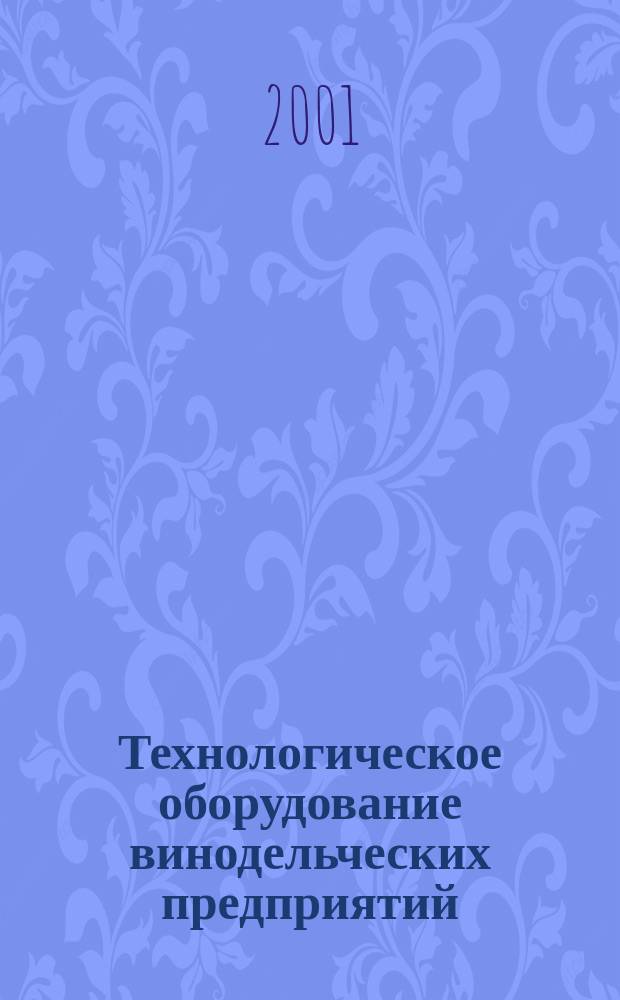 Технологическое оборудование винодельческих предприятий : Учеб. для вузов по спец. "Машины и аппараты пищ. пр-в" направления "Пищ. инженерия" и по спец. "Технология бродил. пр-в и виноделия" направления "Пр-во продуктов питания из растит. сырья"