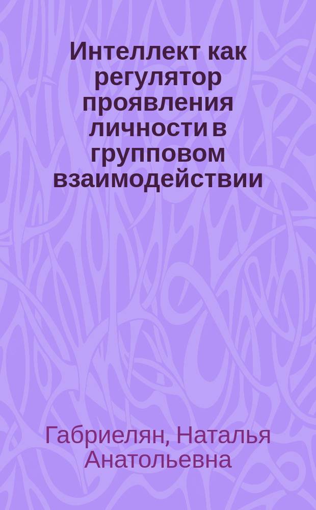 Интеллект как регулятор проявления личности в групповом взаимодействии : Автореф. дис. на соиск. учен. степ. к.психол.н. : Спец. 19.00.01
