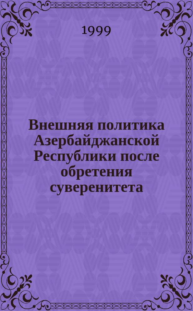 Внешняя политика Азербайджанской Республики после обретения суверенитета : Автореф. дис. на соиск. учен. степ. к.ист.н. : Спец. 07.00.15