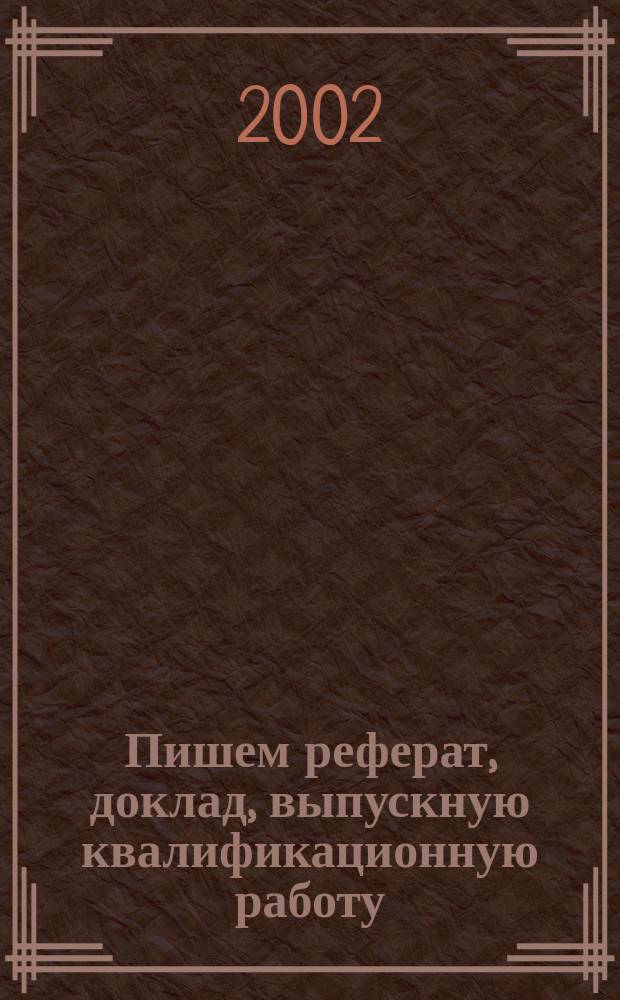 Пишем реферат, доклад, выпускную квалификационную работу : Учеб. пособие : Для сред. и высш. пед. учеб. заведений