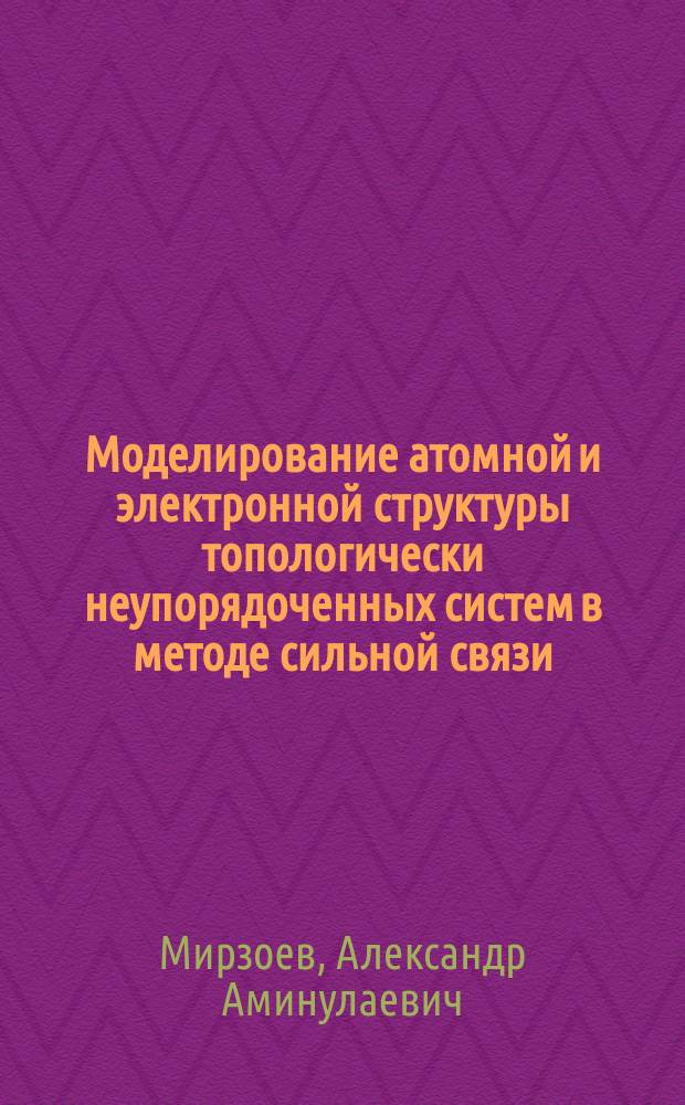 Моделирование атомной и электронной структуры топологически неупорядоченных систем в методе сильной связи : Автореф. дис. на соиск. учен. степ. д.ф.-м.н. : Спец. 02.00.04