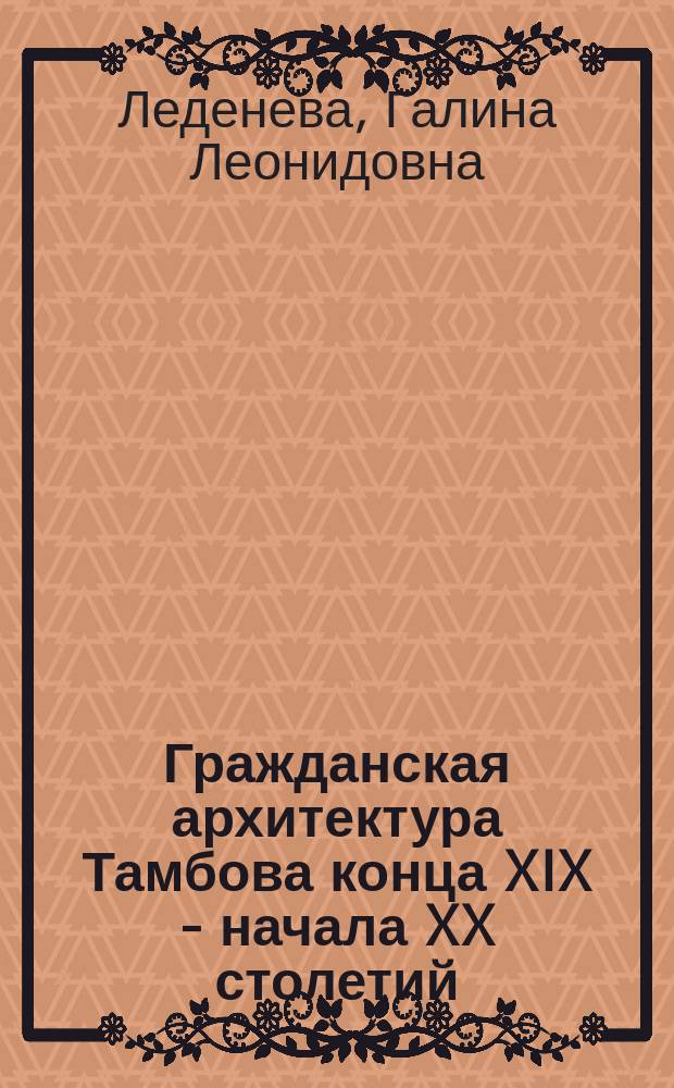 Гражданская архитектура Тамбова конца XIX - начала XX столетий : Автореф. дис. на соиск. учен. степ. к.арх. : Спец. 18.00.01