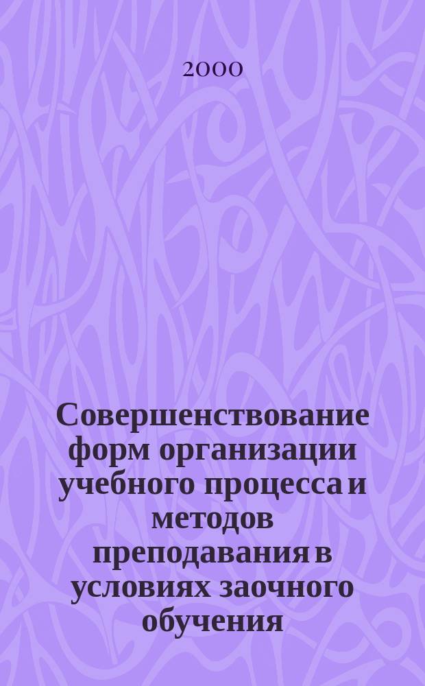 Совершенствование форм организации учебного процесса и методов преподавания в условиях заочного обучения : (Материалы юбилейн. науч.-метод. конф.) окт. 2000 г.