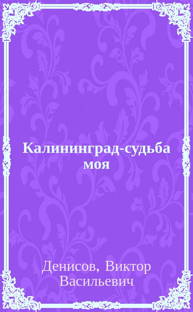 Калининград-судьба моя : Лит.-публицист. сб.