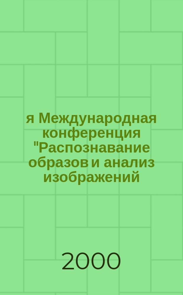 5-я Международная конференция "Распознавание образов и анализ изображений: новые информационные технологии" (РОАИ-5-2000), Самара, 16-22 окт. 2000 г. Т. 2 : Представление, анализ, обработка и понимание изображений
