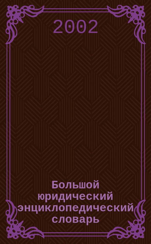 Большой юридический энциклопедический словарь : Более 12000 ст.