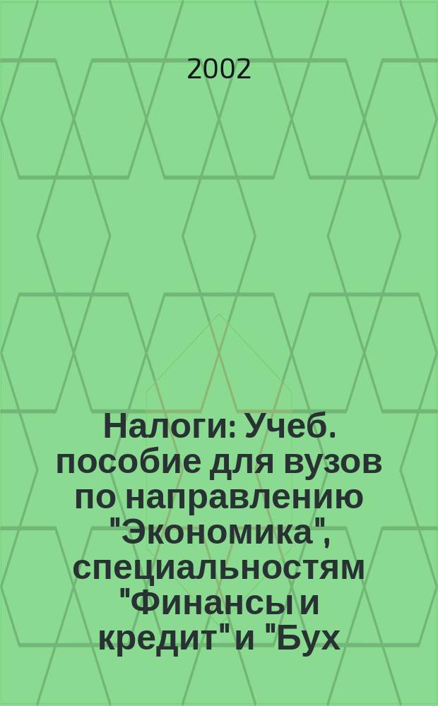 Налоги : Учеб. пособие для вузов по направлению "Экономика", специальностям "Финансы и кредит" и "Бух. учет и аудит"