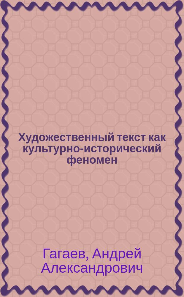 Художественный текст как культурно-исторический феномен : Теория и практика прочтения : Учеб. пособие