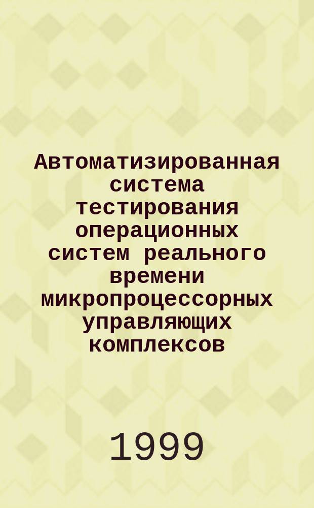 Автоматизированная система тестирования операционных систем реального времени микропроцессорных управляющих комплексов : Автореф. дис. на соиск. учен. степ. к.т.н. : Спец. 05.13.06