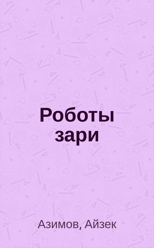 Роботы зари : Фантаст. роман