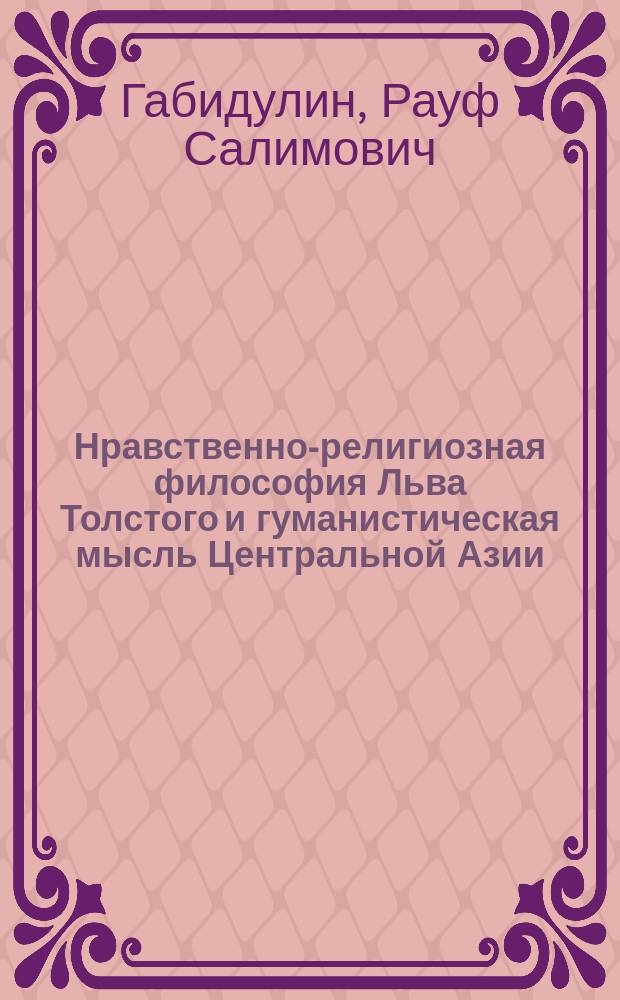 Нравственно-религиозная философия Льва Толстого и гуманистическая мысль Центральной Азии = Moral-religious philosophy of Leo Tolstoy and humanistic idea of Central Asia