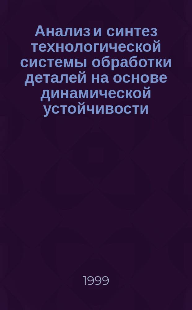 Анализ и синтез технологической системы обработки деталей на основе динамической устойчивости : Автореф. дис. на соиск. учен. степ. д.т.н. : Спец. 05.13.16 : Спец. 05.13.12