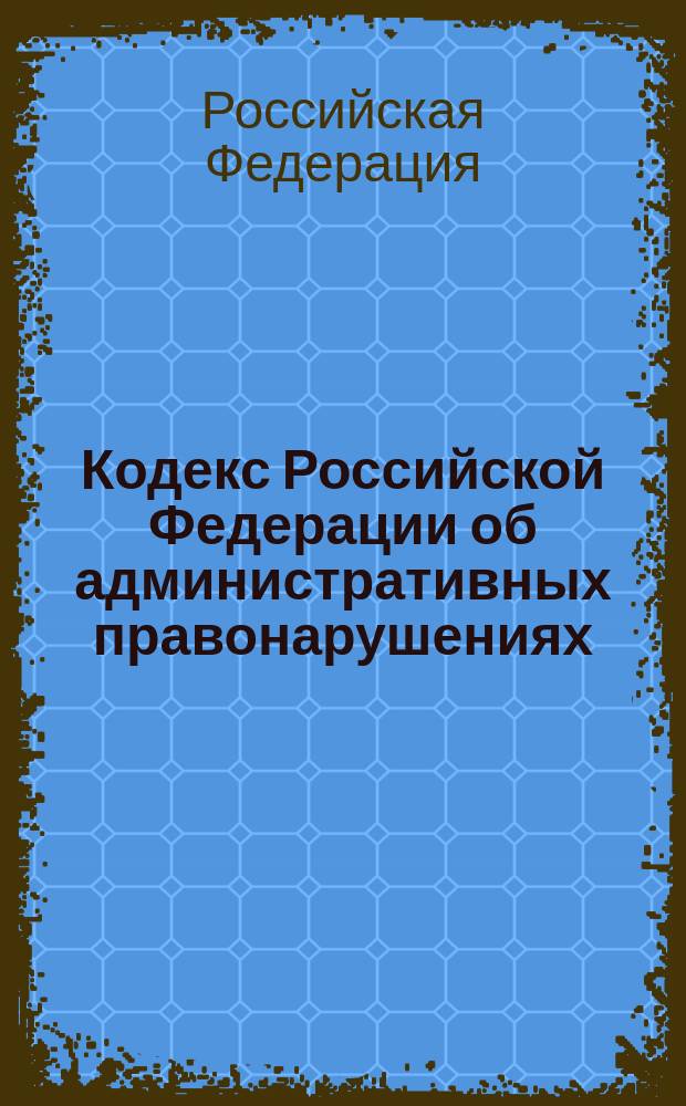 Кодекс Российской Федерации об административных правонарушениях : Принят Гос. Думой 20 дек. 2001 г. : Одобрен Советом Федерации 20 дек. 2001 г.