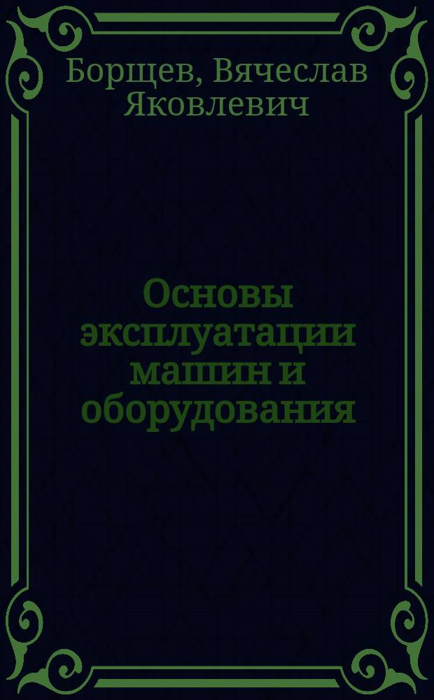 Основы эксплуатации машин и оборудования : Учеб. пособие