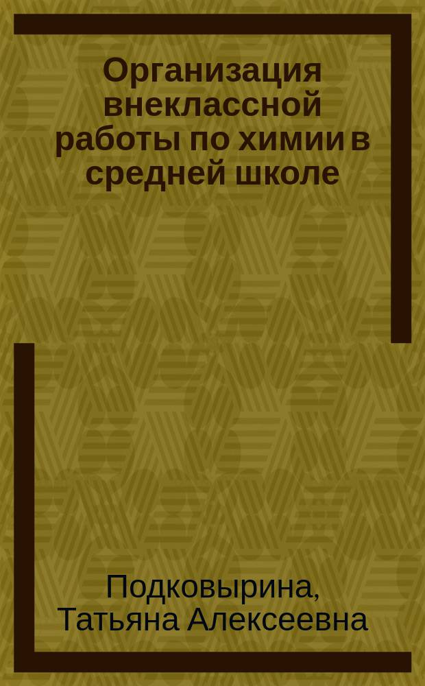 Организация внеклассной работы по химии в средней школе : Метод. указания : (В помощь начинающему учителю)