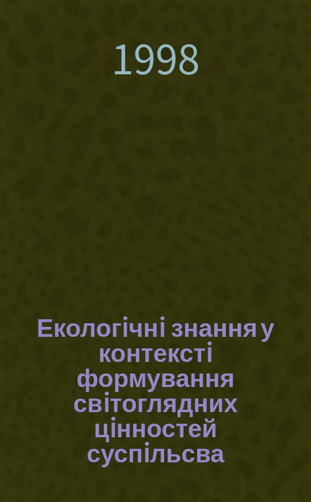 Екологiчнi знання у контекстi формування свiтоглядних цiнностей суспiльсва : Автореф. дис. на здоб. наук. ступ. к.фiлос.н. : Спец. 09.00.09 (ошиб.)! 09.00.08
