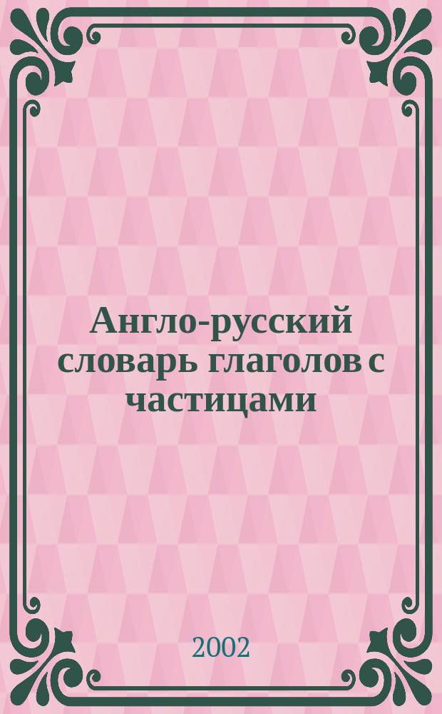 Англо-русский словарь глаголов с частицами : Продвинутый англ.- через глаголы : Учеб. пособие для самообразования