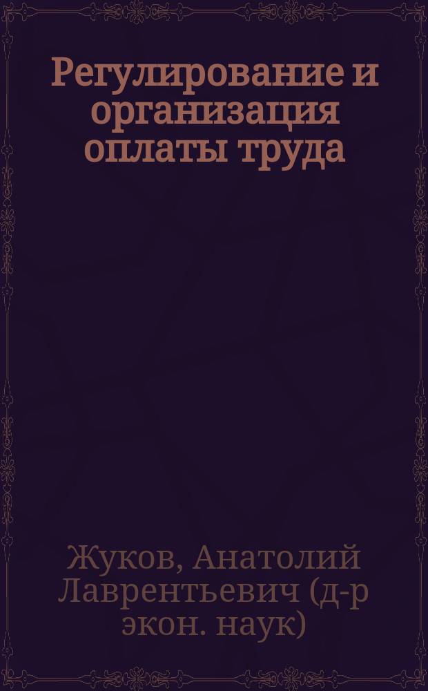 Регулирование и организация оплаты труда : Учеб. пособие для студентов вузов : По специальности 060200 - Экономика труда и экон. специальностям
