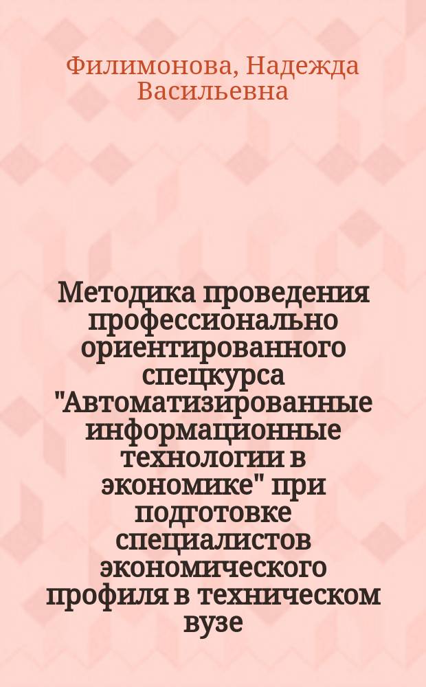 Методика проведения профессионально ориентированного спецкурса "Автоматизированные информационные технологии в экономике" при подготовке специалистов экономического профиля в техническом вузе : Автореф. дис. на соиск. учен. степ. к.п.н. : Спец. 13.00.08