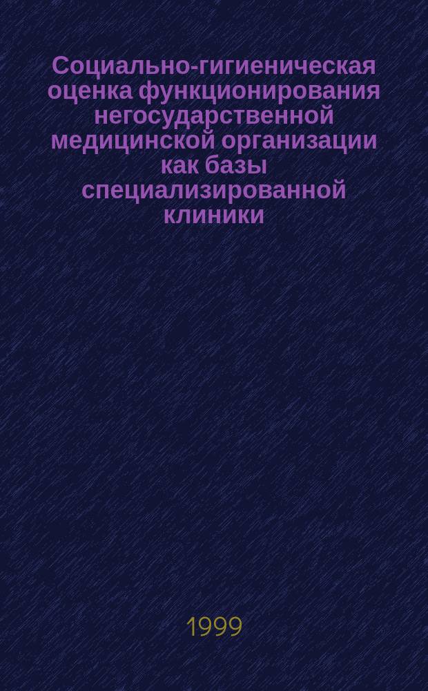 Социально-гигиеническая оценка функционирования негосударственной медицинской организации как базы специализированной клиники : Автореф. дис. на соиск. учен. степ. к.м.н. : Спец. 14.00.33