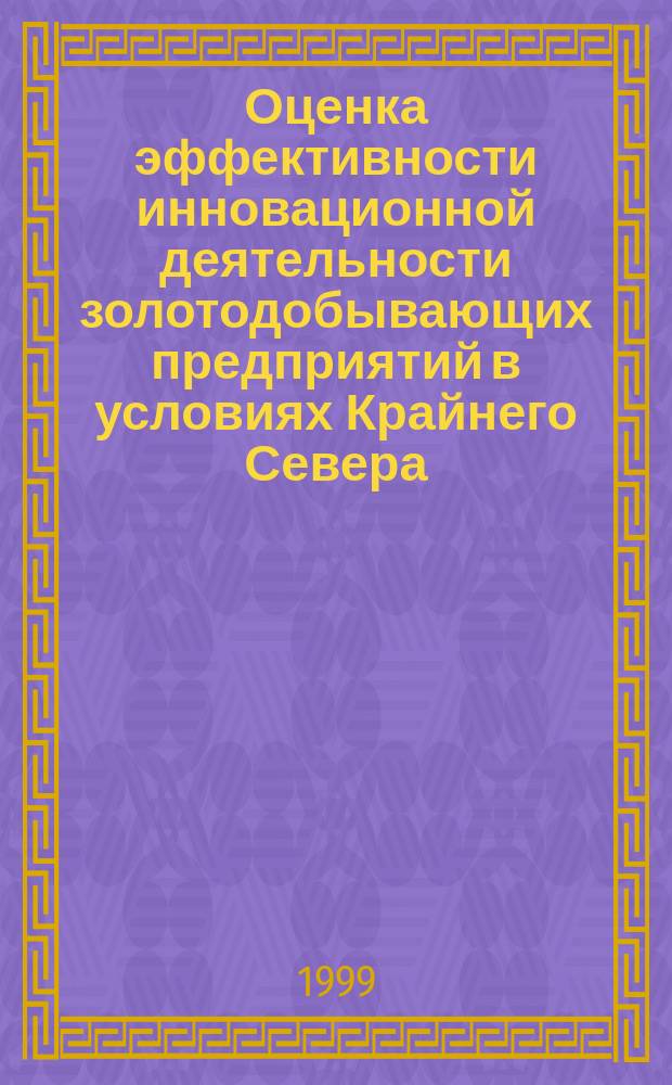 Оценка эффективности инновационной деятельности золотодобывающих предприятий в условиях Крайнего Севера : (на примере АО " Полюс") : Автореф. дис. на соиск. учен. степ. к.т.н. : Спец. 08.00.28