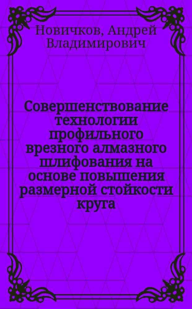 Совершенствование технологии профильного врезного алмазного шлифования на основе повышения размерной стойкости круга : Автореф. дис. на соиск. учен. степ. к.т.н. : Спец. 05.02.08