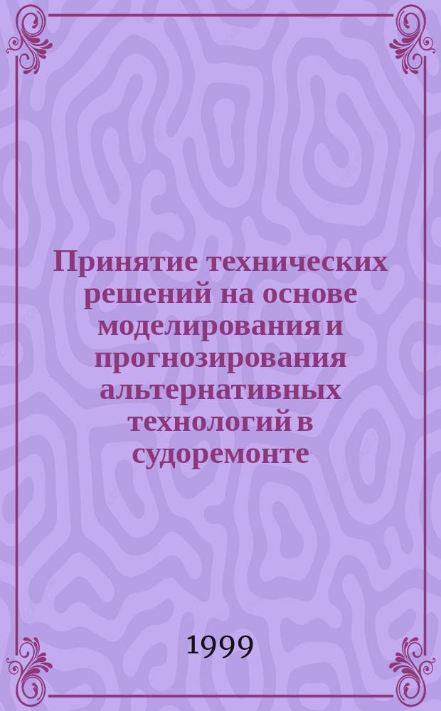 Принятие технических решений на основе моделирования и прогнозирования альтернативных технологий в судоремонте : Автореф. дис. на соиск. учен. степ. к.т.н. : Спец. 05.08.04