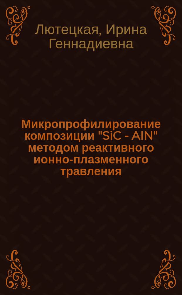 Микропрофилирование композиции "SiC - AIN" методом реактивного ионно-плазменного травления : Автореф. дис. на соиск. учен. степ. к.т.н. : Спец. 05.27.06