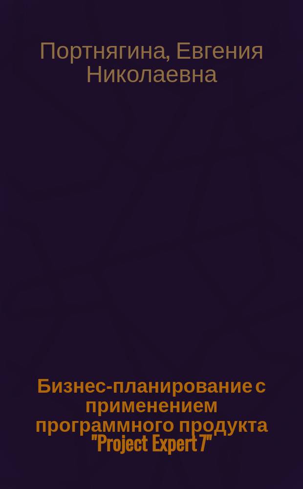 Бизнес-планирование с применением программного продукта "Project Expert 7" : Учеб. пособие для студентов экон. спец