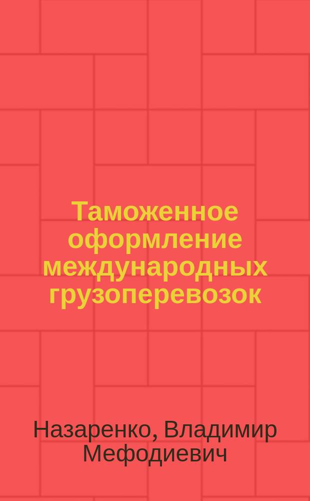 Таможенное оформление международных грузоперевозок : Практ. пособие