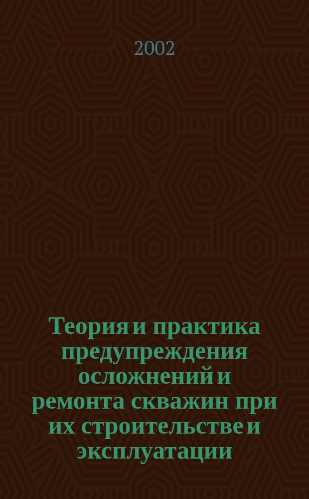 Теория и практика предупреждения осложнений и ремонта скважин при их строительстве и эксплуатации. Т. 4