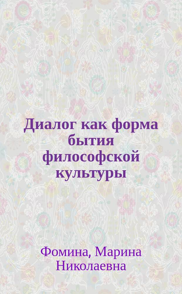 Диалог как форма бытия философской культуры : Автореф. дис. на соиск. учен. степ. д.филос.н. : Спец. 09.00.13