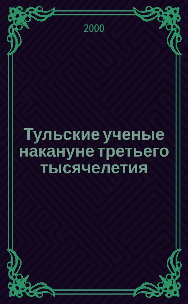 Тульские ученые накануне третьего тысячелетия : Сб. аналит. и информ. материалов