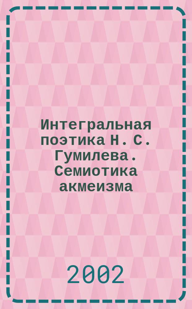 Интегральная поэтика Н. С. Гумилева. Семиотика акмеизма