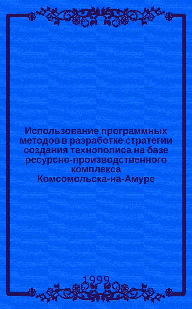 Использование программных методов в разработке стратегии создания технополиса на базе ресурсно-производственного комплекса Комсомольска-на-Амуре, Амурска и Солнечного (КАС) : Автореф. дис. на соиск. учен. степ. к.э.н. : Спец. 08.00.05