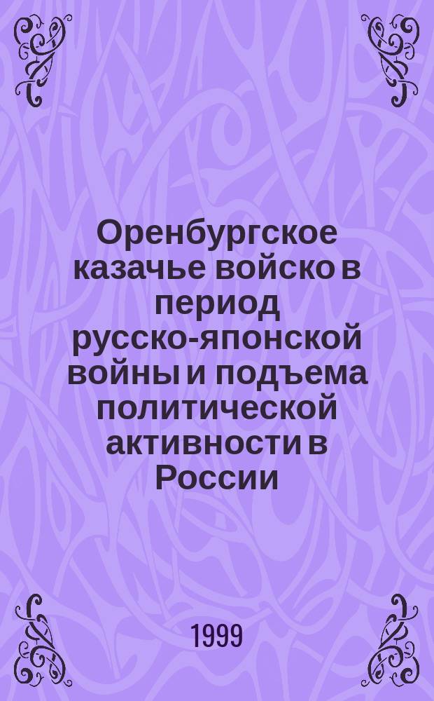 Оренбургское казачье войско в период русско-японской войны и подъема политической активности в России (1904 - 1907 гг.) : Автореф. дис. на соиск. учен. степ. к.ист.н. : Спец. 07.00.02