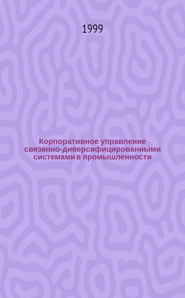 Корпоративное управление связанно-диверсифицированными системами в промышленности : Автореф. дис. на соиск. учен. степ. д.э.н. : Спец. 08.00.05