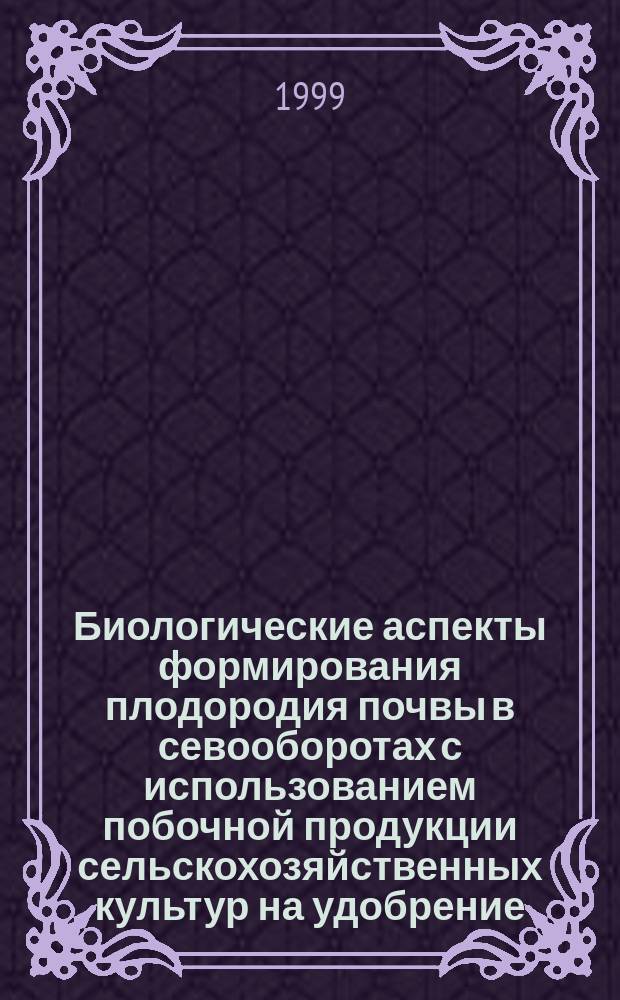 Биологические аспекты формирования плодородия почвы в севооборотах с использованием побочной продукции сельскохозяйственных культур на удобрение : Автореф. дис. на соиск. учен. степ. к.с.-х.н. : Спец. 06.01.01
