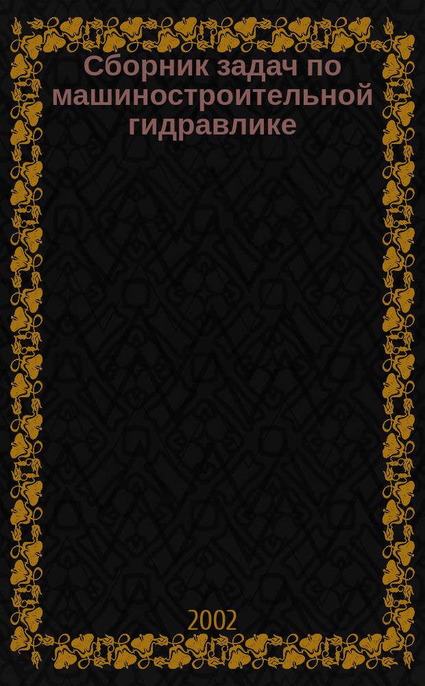 Сборник задач по машиностроительной гидравлике : Учеб. пособие для студентов вузов, обучающихся по направлению подгот. дипломир. специалистов в обл. техники и технологии